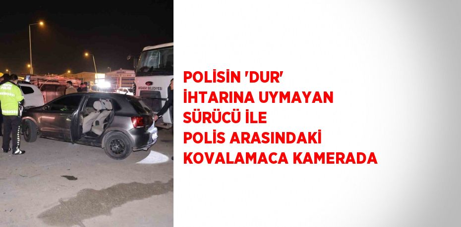 POLİSİN 'DUR' İHTARINA UYMAYAN SÜRÜCÜ İLE POLİS ARASINDAKİ KOVALAMACA KAMERADA