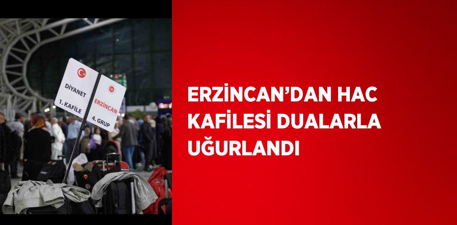 ERZİNCAN’DAN HAC KAFİLESİ DUALARLA UĞURLANDI