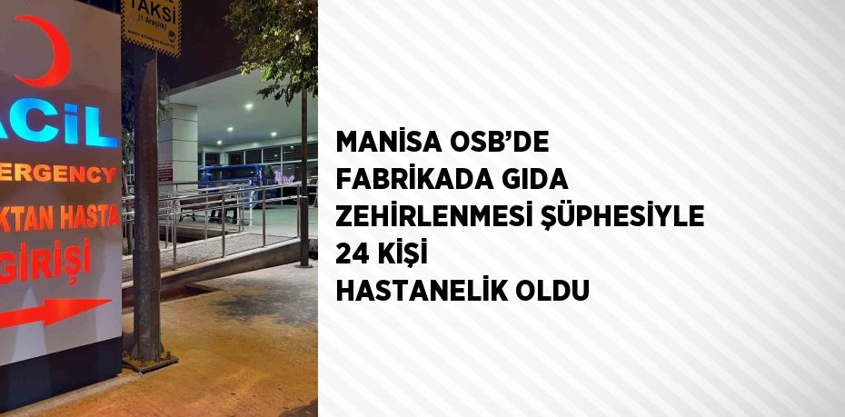 MANİSA OSB’DE FABRİKADA GIDA ZEHİRLENMESİ ŞÜPHESİYLE 24 KİŞİ HASTANELİK OLDU