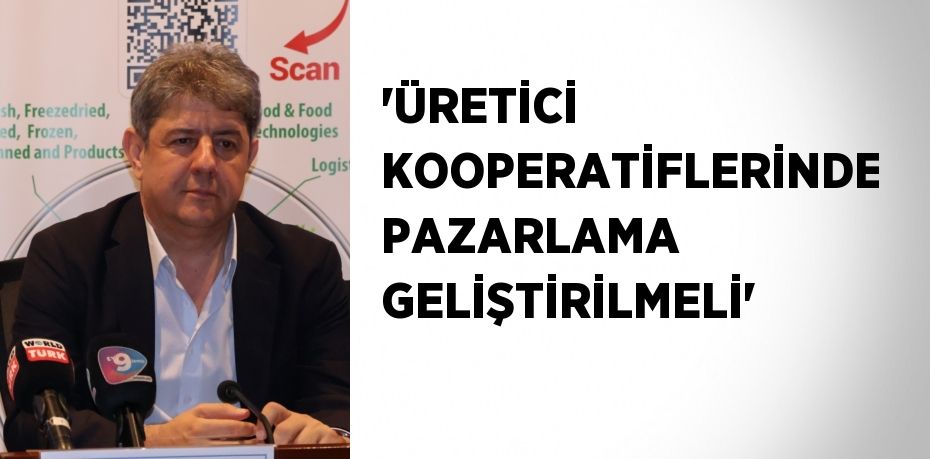 'ÜRETİCİ KOOPERATİFLERİNDE PAZARLAMA GELİŞTİRİLMELİ'