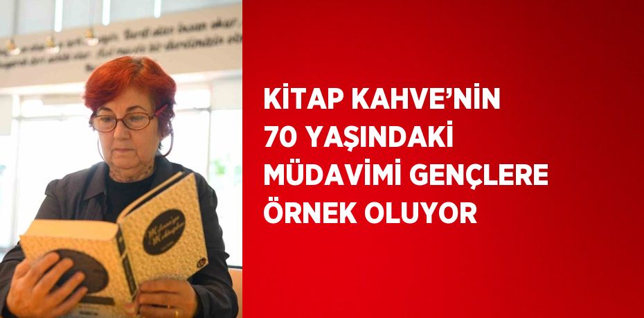 KİTAP KAHVE’NİN 70 YAŞINDAKİ MÜDAVİMİ GENÇLERE ÖRNEK OLUYOR