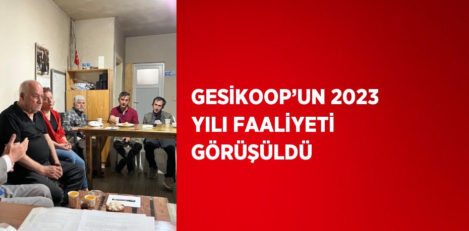 GESİKOOP’UN 2023 YILI FAALİYETİ GÖRÜŞÜLDÜ