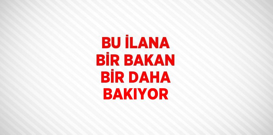 BU İLANA BİR BAKAN BİR DAHA BAKIYOR