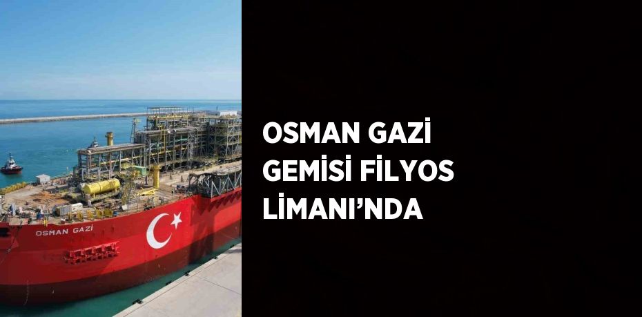 OSMAN GAZİ GEMİSİ FİLYOS LİMANI’NDA