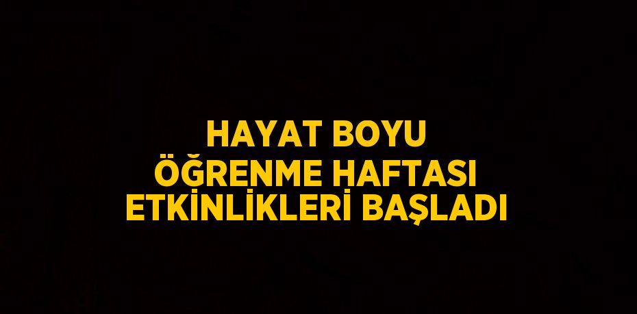 HAYAT BOYU ÖĞRENME HAFTASI ETKİNLİKLERİ BAŞLADI