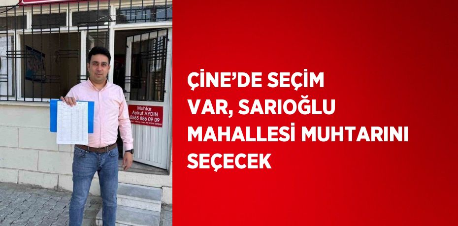 ÇİNE’DE SEÇİM VAR, SARIOĞLU MAHALLESİ MUHTARINI SEÇECEK