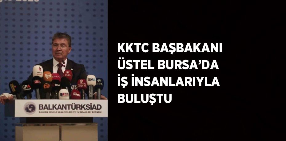 KKTC BAŞBAKANI ÜSTEL BURSA’DA İŞ İNSANLARIYLA BULUŞTU