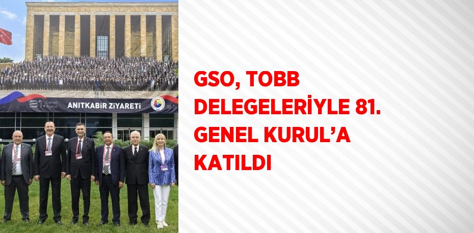 GSO, TOBB DELEGELERİYLE 81. GENEL KURUL’A KATILDI