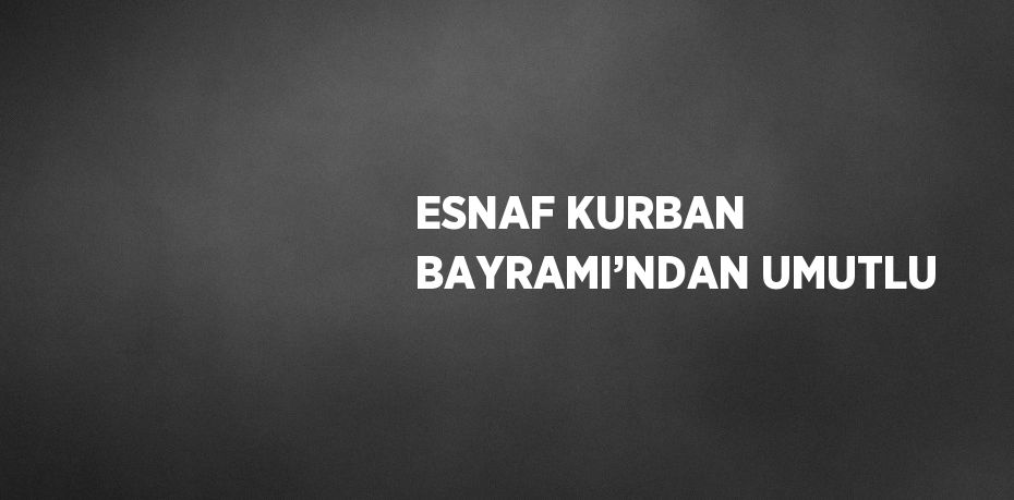 ESNAF KURBAN BAYRAMI’NDAN UMUTLU