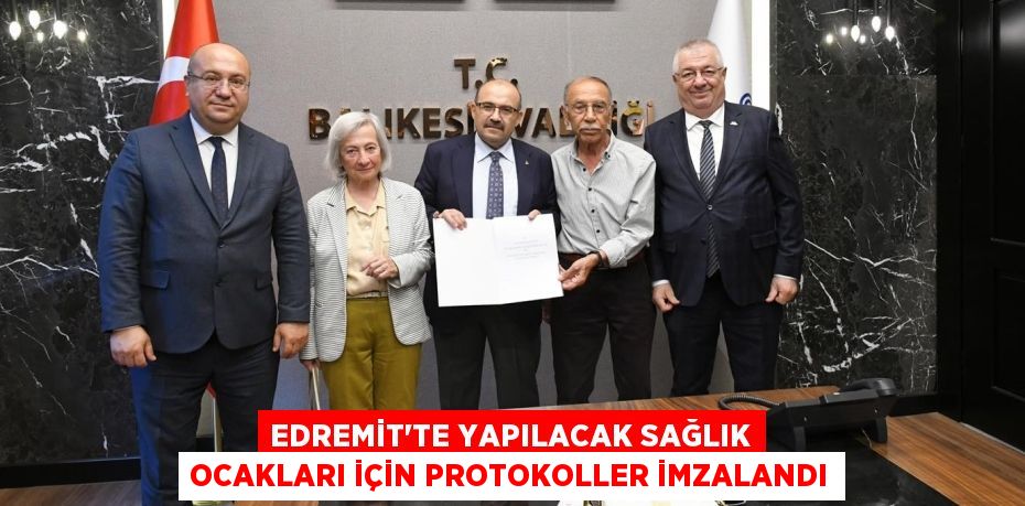 EDREMİT’TE YAPILACAK SAĞLIK OCAKLARI İÇİN PROTOKOLLER İMZALANDI