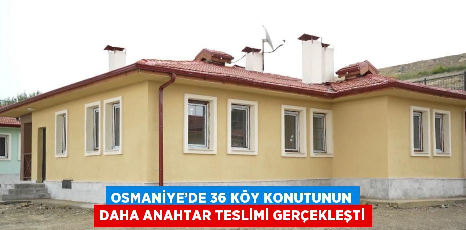 OSMANİYE’DE 36 KÖY KONUTUNUN DAHA ANAHTAR TESLİMİ GERÇEKLEŞTİ