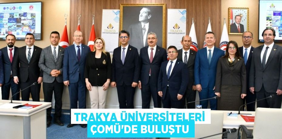 TRAKYA ÜNİVERSİTELERİ ÇOMÜ’DE BULUŞTU