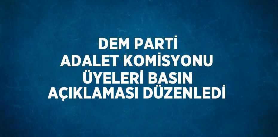 DEM PARTİ ADALET KOMİSYONU ÜYELERİ BASIN AÇIKLAMASI DÜZENLEDİ