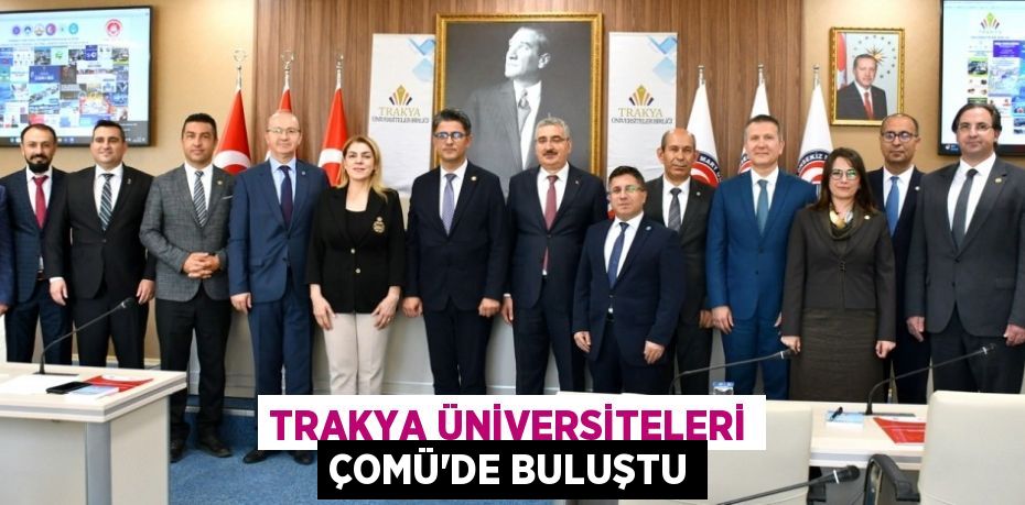 TRAKYA ÜNİVERSİTELERİ ÇOMÜ’DE BULUŞTU