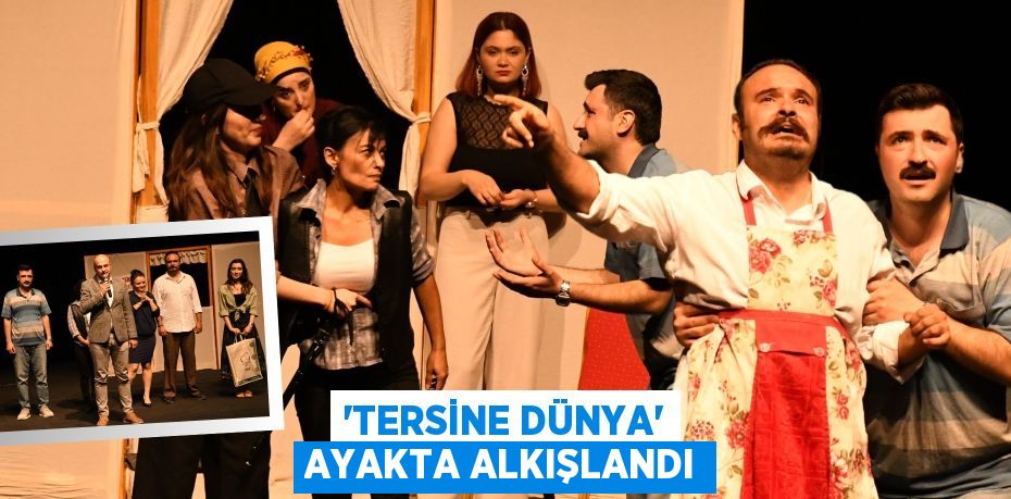 “TERSİNE DÜNYA” AYAKTA ALKIŞLANDI