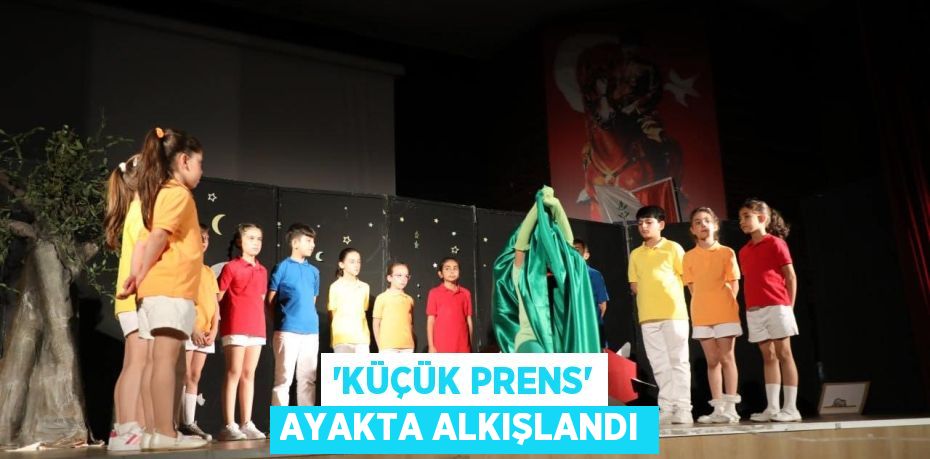 “KÜÇÜK PRENS” AYAKTA ALKIŞLANDI