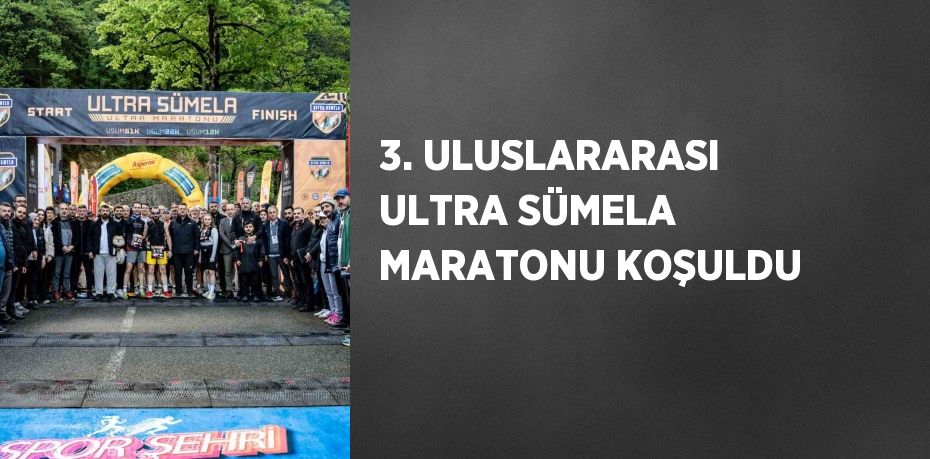 3. ULUSLARARASI ULTRA SÜMELA MARATONU KOŞULDU