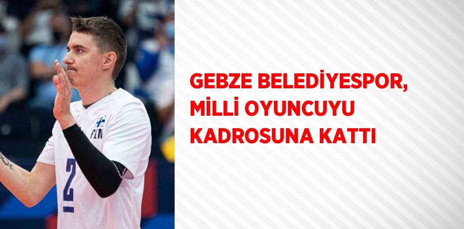 GEBZE BELEDİYESPOR, MİLLİ OYUNCUYU KADROSUNA KATTI