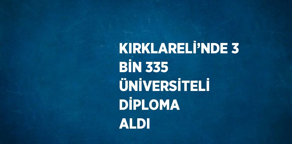 KIRKLARELİ’NDE 3 BİN 335 ÜNİVERSİTELİ DİPLOMA ALDI