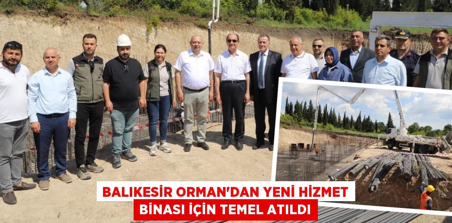 BALIKESİR ORMAN’DAN YENİ HİZMET BİNASI İÇİN TEMEL ATILDI