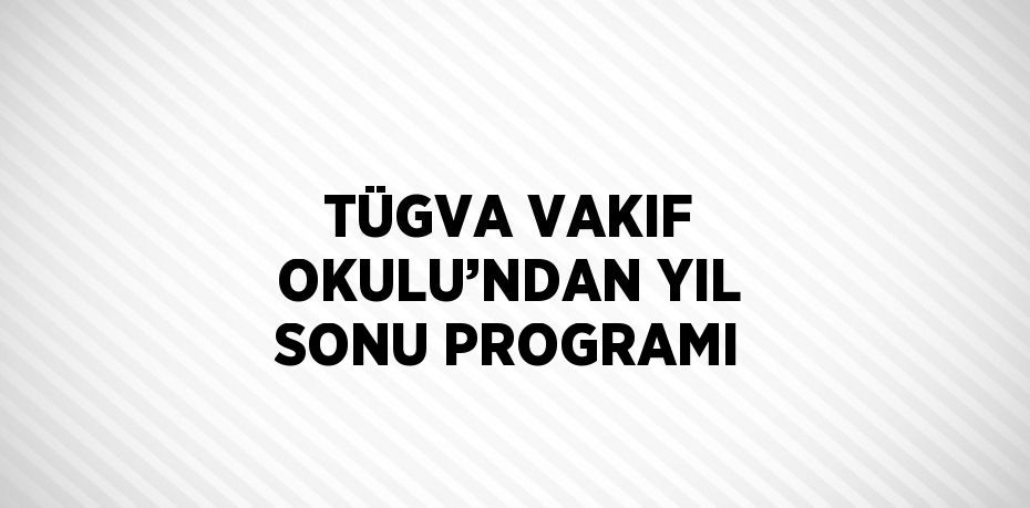 TÜGVA VAKIF OKULU’NDAN YIL SONU PROGRAMI
