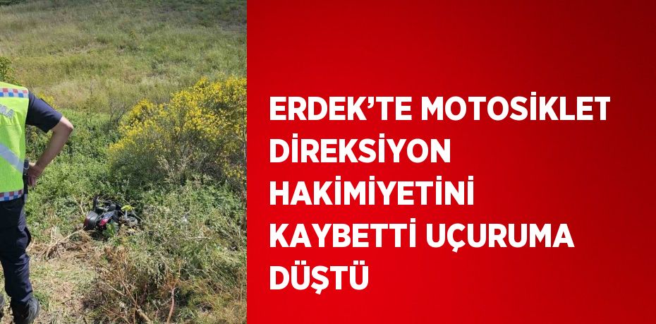 ERDEK’TE MOTOSİKLET DİREKSİYON HAKİMİYETİNİ KAYBETTİ UÇURUMA DÜŞTÜ