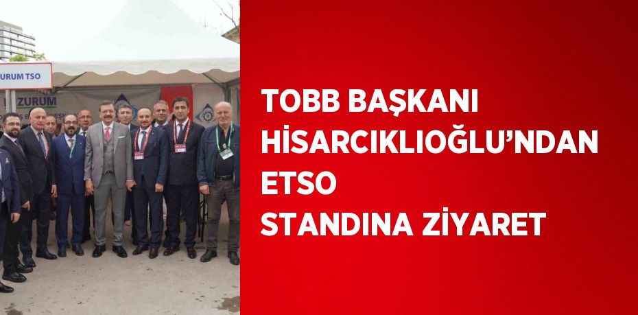 TOBB BAŞKANI HİSARCIKLIOĞLU’NDAN ETSO STANDINA ZİYARET