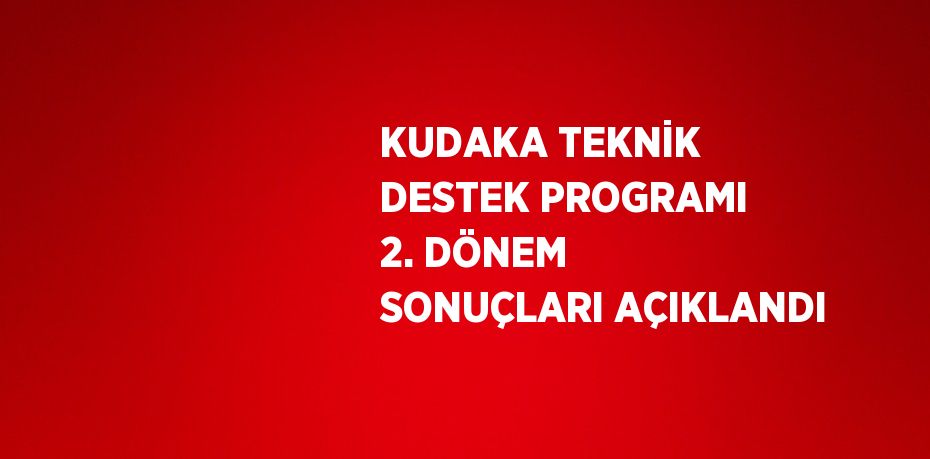 KUDAKA TEKNİK DESTEK PROGRAMI 2. DÖNEM SONUÇLARI AÇIKLANDI