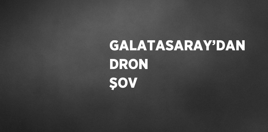 GALATASARAY’DAN DRON ŞOV