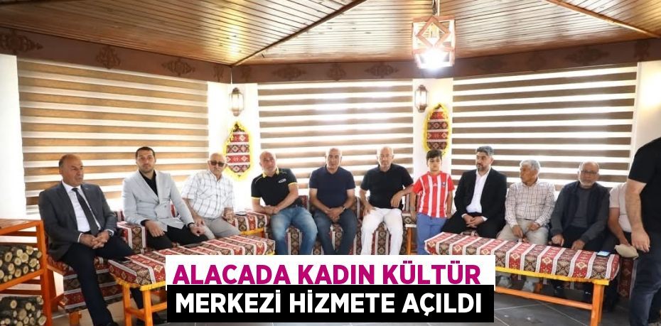 ALACADA KADIN KÜLTÜR MERKEZİ HİZMETE AÇILDI