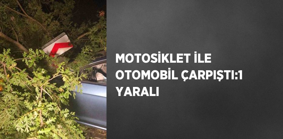 MOTOSİKLET İLE OTOMOBİL ÇARPIŞTI:1 YARALI