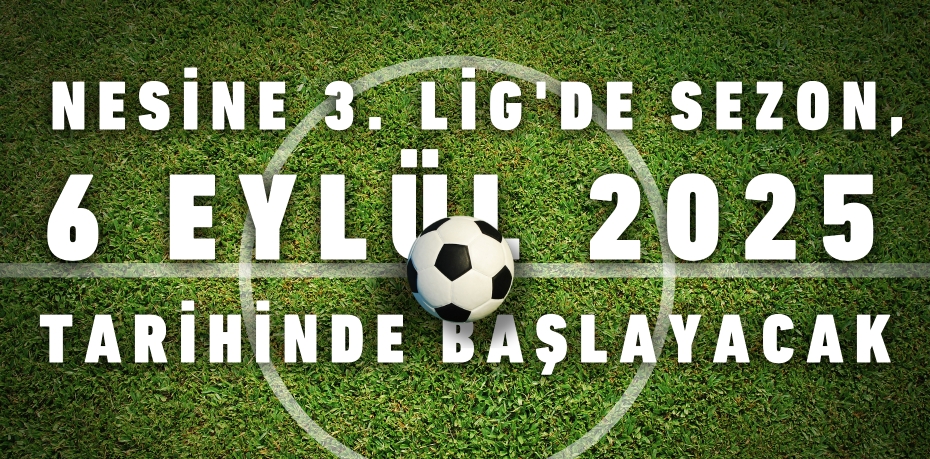 NESİNE 3. LİG'DE SEZON,  6 EYLÜL 2025 TARİHİNDE BAŞLAYACAK