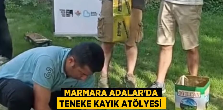 MARMARA ADALAR’DA TENEKE KAYIK ATÖLYESİ