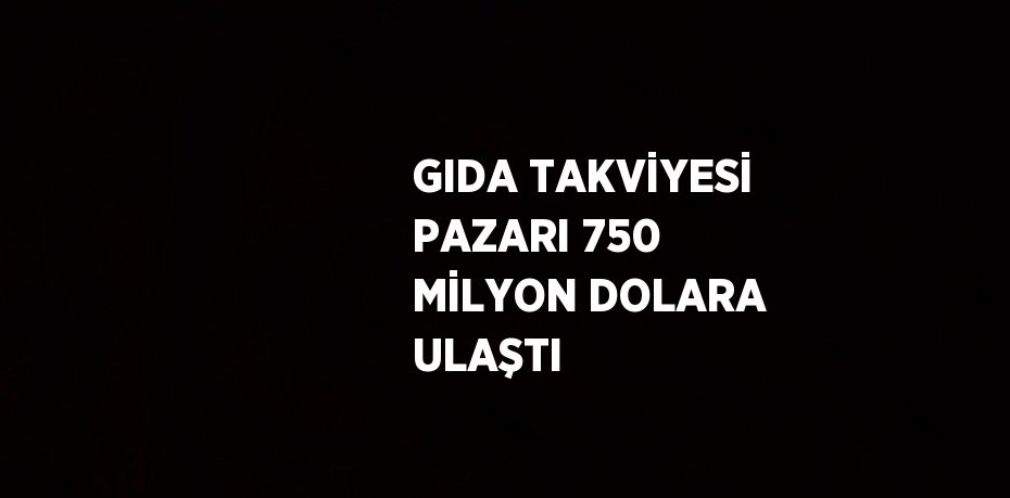 GIDA TAKVİYESİ PAZARI 750 MİLYON DOLARA ULAŞTI