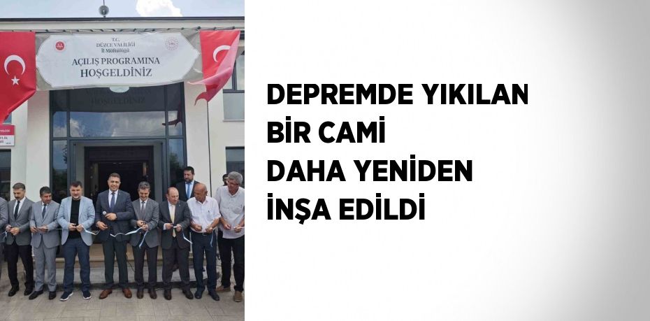 DEPREMDE YIKILAN BİR CAMİ DAHA YENİDEN İNŞA EDİLDİ