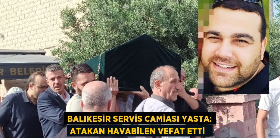 Balıkesir servis camiası yasta: Atakan Havabilen vefat etti 