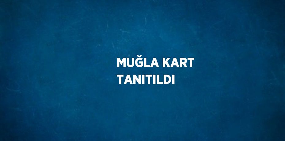 MUĞLA KART TANITILDI