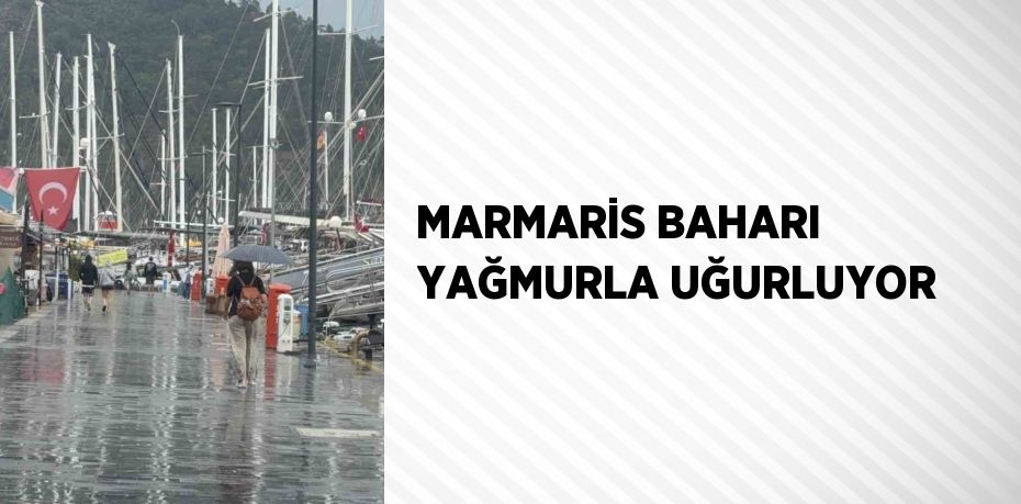 MARMARİS BAHARI YAĞMURLA UĞURLUYOR