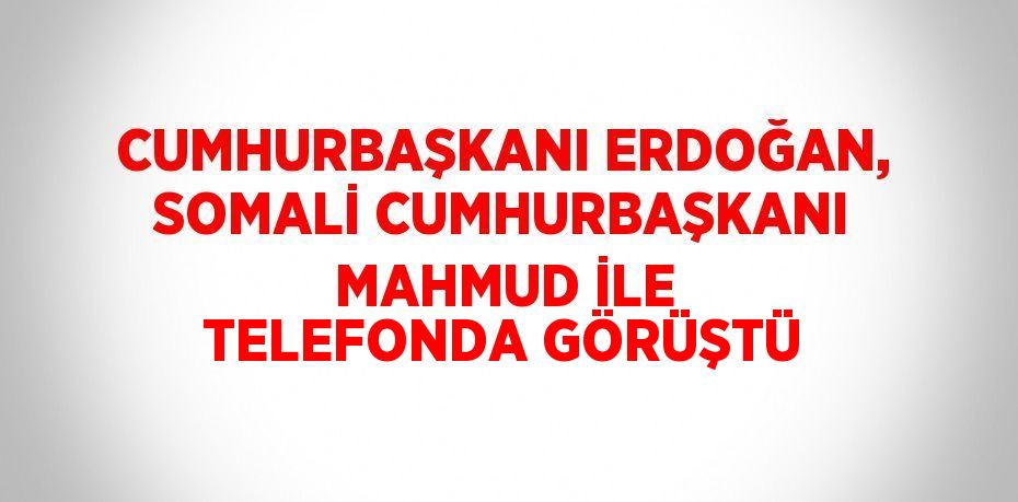 CUMHURBAŞKANI ERDOĞAN, SOMALİ CUMHURBAŞKANI MAHMUD İLE TELEFONDA GÖRÜŞTÜ
