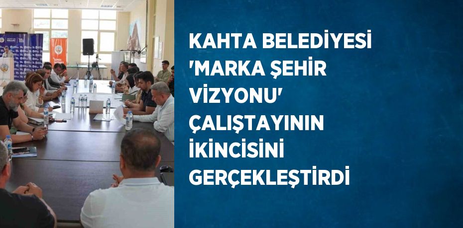 KAHTA BELEDİYESİ 'MARKA ŞEHİR VİZYONU' ÇALIŞTAYININ İKİNCİSİNİ GERÇEKLEŞTİRDİ