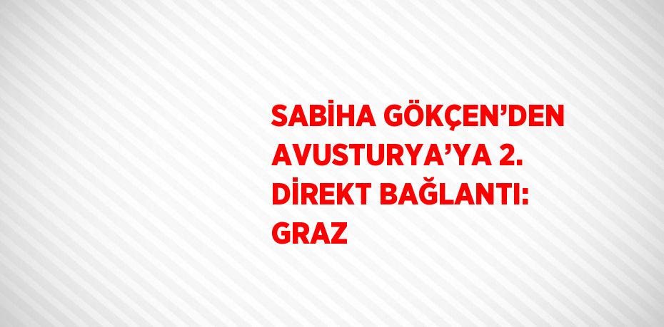 SABİHA GÖKÇEN’DEN AVUSTURYA’YA 2. DİREKT BAĞLANTI: GRAZ