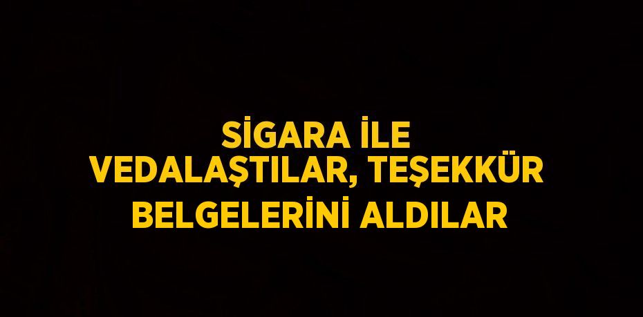 SİGARA İLE VEDALAŞTILAR, TEŞEKKÜR BELGELERİNİ ALDILAR