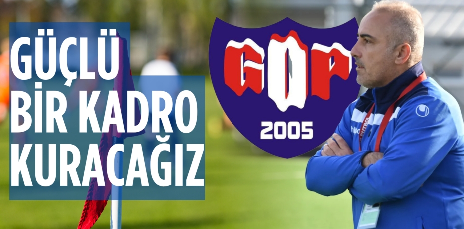 GÜÇLÜ BİR KADRO KURACAĞIZ