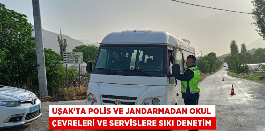 UŞAK’TA POLİS VE JANDARMADAN OKUL ÇEVRELERİ VE SERVİSLERE SIKI DENETİM