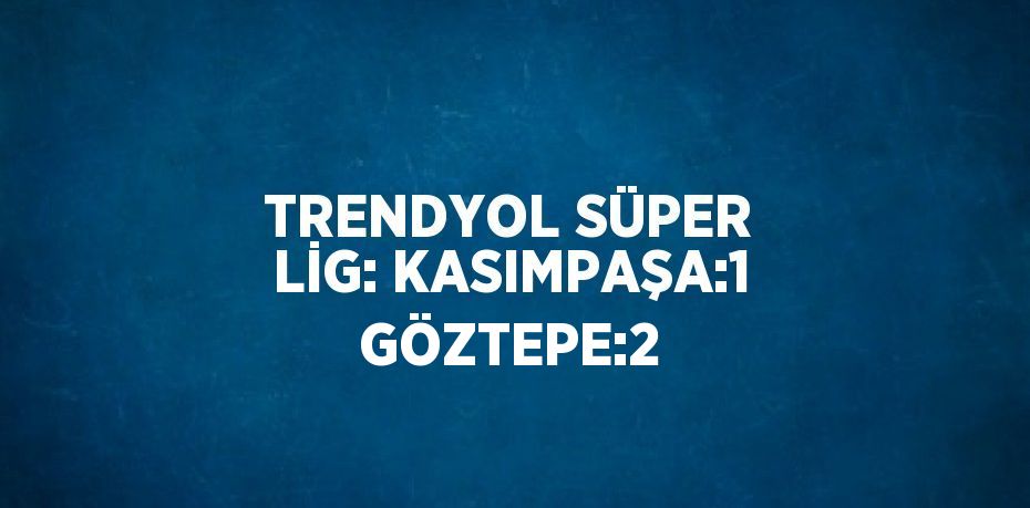 TRENDYOL SÜPER LİG: KASIMPAŞA:1 GÖZTEPE:2