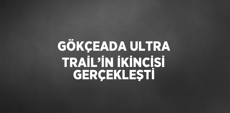 GÖKÇEADA ULTRA TRAİL’İN İKİNCİSİ GERÇEKLEŞTİ