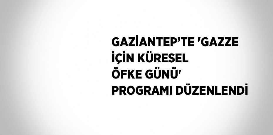 GAZİANTEP’TE 'GAZZE İÇİN KÜRESEL ÖFKE GÜNÜ' PROGRAMI DÜZENLENDİ