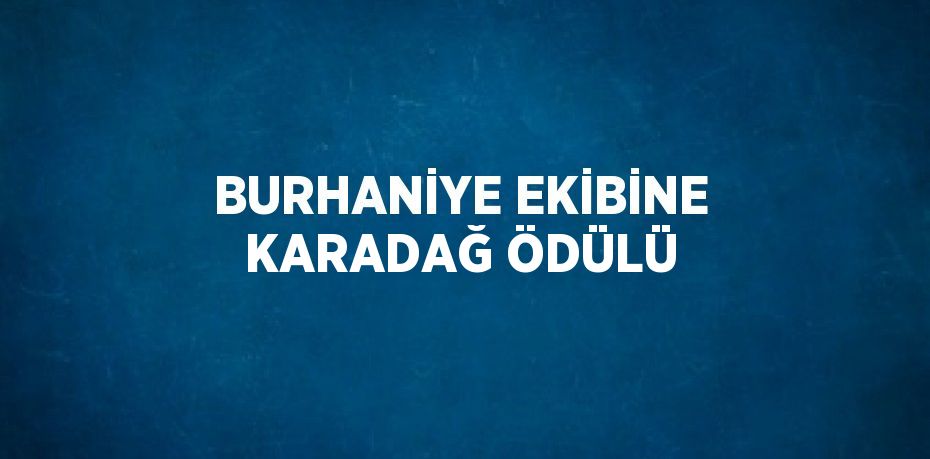 BURHANİYE EKİBİNE KARADAĞ ÖDÜLÜ