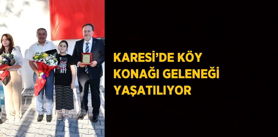 KARESİ’DE KÖY KONAĞI GELENEĞİ YAŞATILIYOR