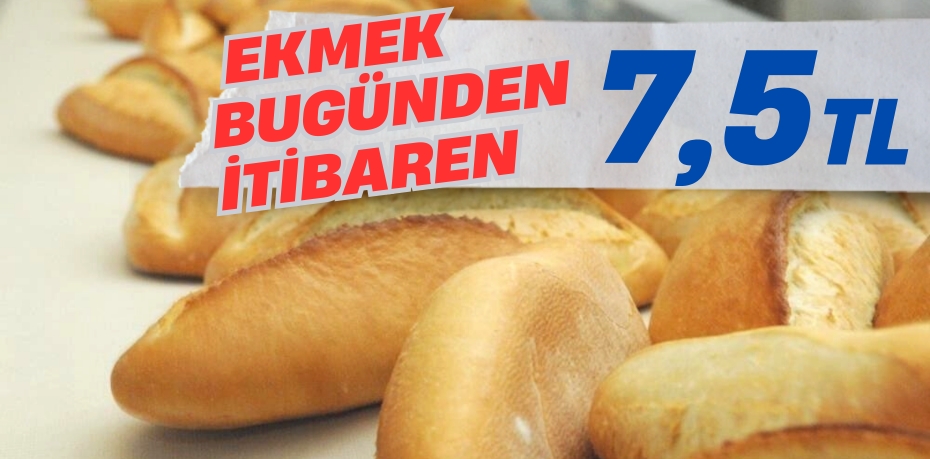 EKMEK BUGÜNDEN İTİBAREN 7,5 TL